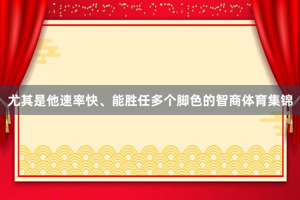 尤其是他速率快、能胜任多个脚色的智商体育集锦
