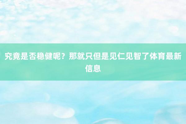 究竟是否稳健呢？那就只但是见仁见智了体育最新信息
