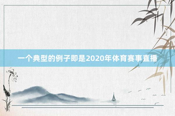 一个典型的例子即是2020年体育赛事直播