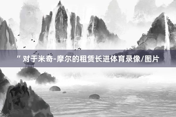 ”对于米奇-摩尔的租赁长进体育录像/图片