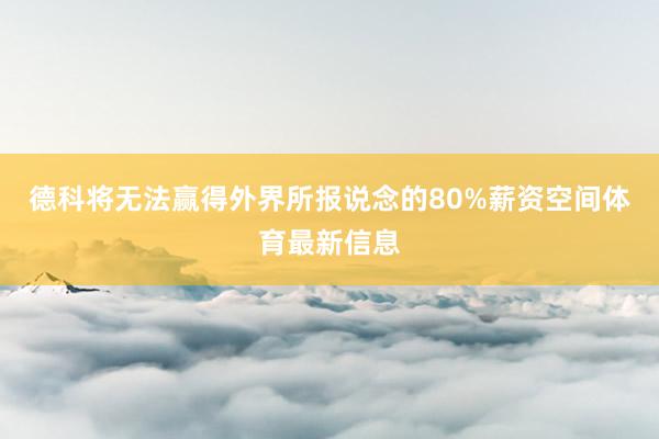德科将无法赢得外界所报说念的80%薪资空间体育最新信息