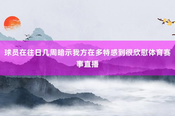 球员在往日几周暗示我方在多特感到很欣慰体育赛事直播