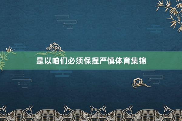 是以咱们必须保捏严慎体育集锦