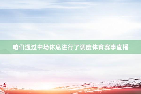 咱们通过中场休息进行了调度体育赛事直播