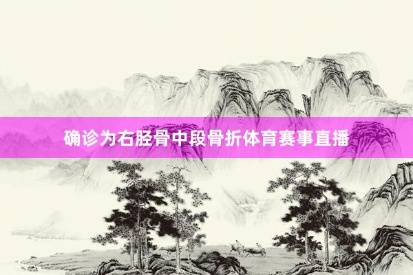 确诊为右胫骨中段骨折体育赛事直播