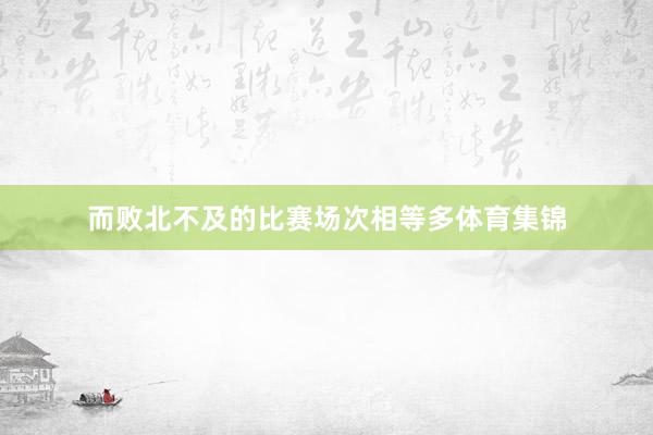 而败北不及的比赛场次相等多体育集锦