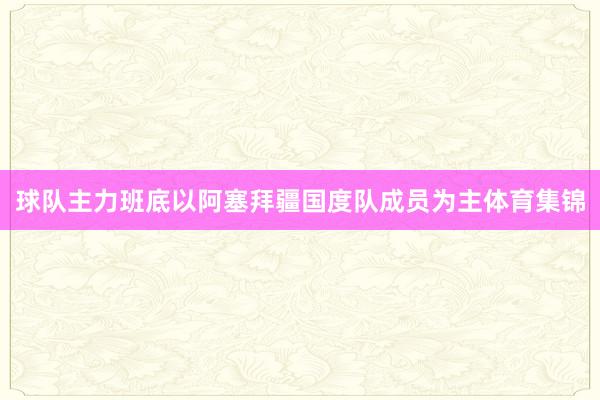 球队主力班底以阿塞拜疆国度队成员为主体育集锦