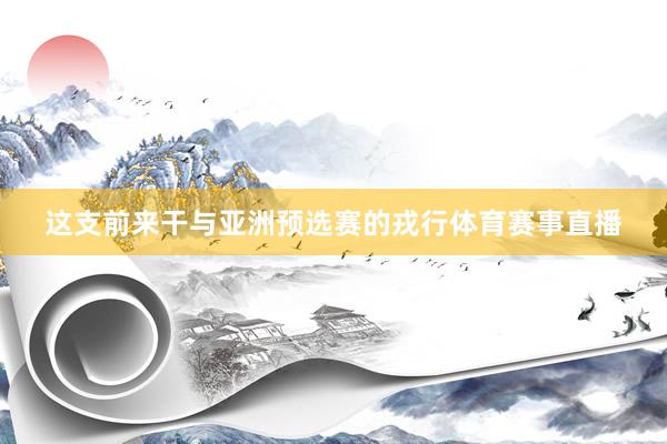 这支前来干与亚洲预选赛的戎行体育赛事直播