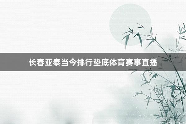 长春亚泰当今排行垫底体育赛事直播