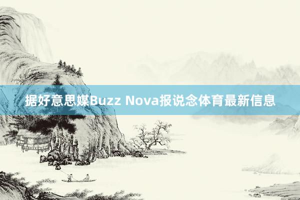 据好意思媒Buzz Nova报说念体育最新信息
