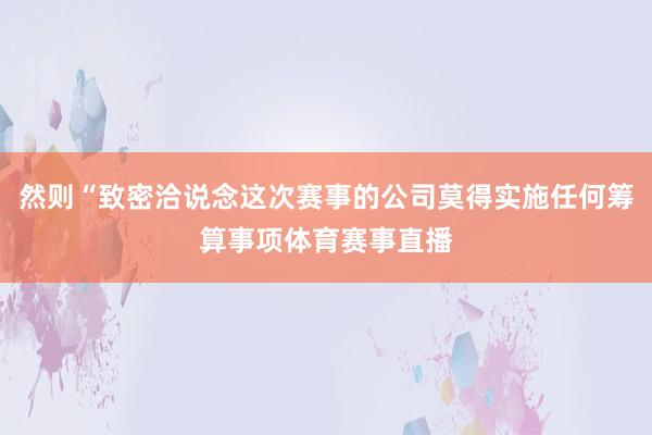 然则“致密洽说念这次赛事的公司莫得实施任何筹算事项体育赛事直播