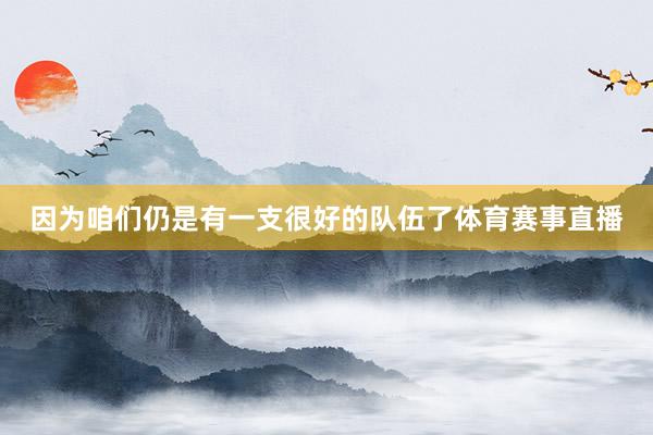 因为咱们仍是有一支很好的队伍了体育赛事直播
