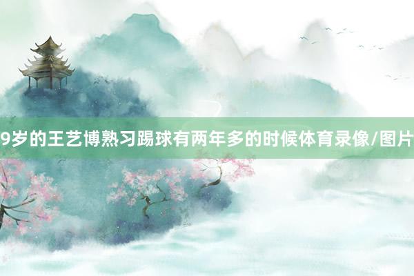 9岁的王艺博熟习踢球有两年多的时候体育录像/图片