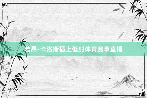 若昂-卡洛斯插上低射体育赛事直播