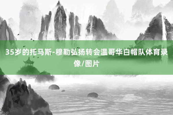 35岁的托马斯-穆勒弘扬转会温哥华白帽队体育录像/图片