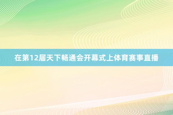 在第12届天下畅通会开幕式上体育赛事直播