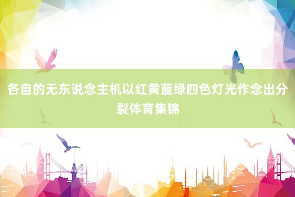 各自的无东说念主机以红黄蓝绿四色灯光作念出分裂体育集锦