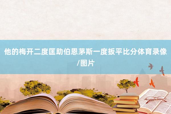 他的梅开二度匡助伯恩茅斯一度扳平比分体育录像/图片