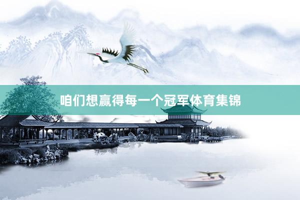 咱们想赢得每一个冠军体育集锦