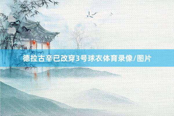 德拉古辛已改穿3号球衣体育录像/图片