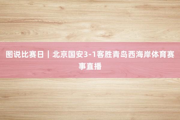 图说比赛日｜北京国安3-1客胜青岛西海岸体育赛事直播