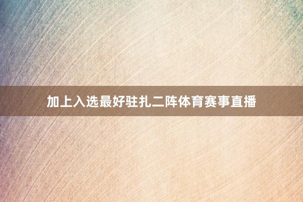 加上入选最好驻扎二阵体育赛事直播