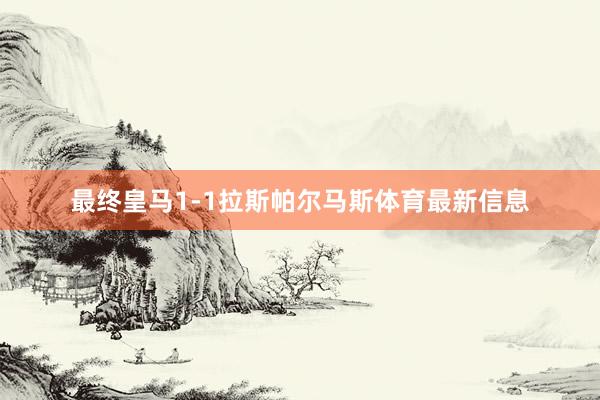 最终皇马1-1拉斯帕尔马斯体育最新信息