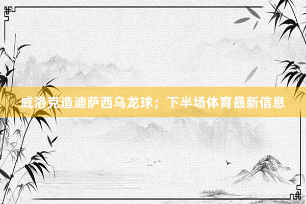 威洛克造迪萨西乌龙球；下半场体育最新信息
