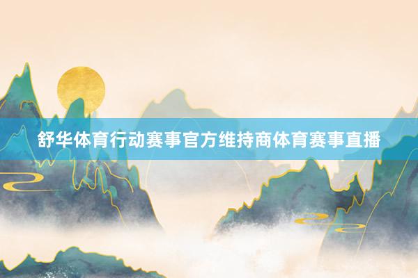 舒华体育行动赛事官方维持商体育赛事直播