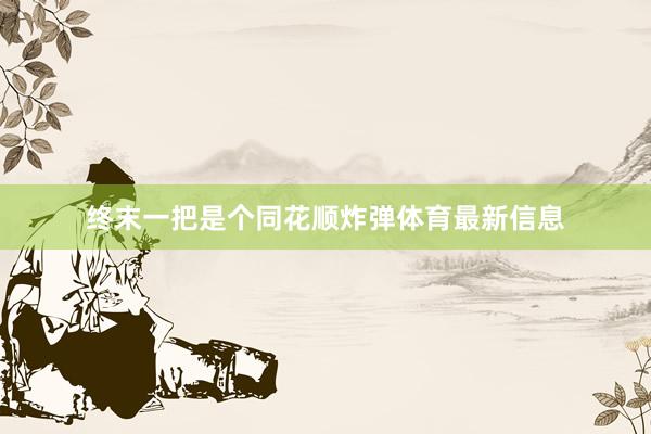 终末一把是个同花顺炸弹体育最新信息
