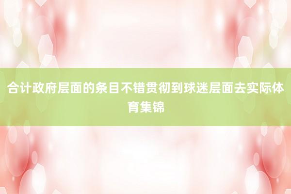 合计政府层面的条目不错贯彻到球迷层面去实际体育集锦