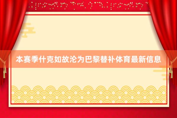 本赛季什克如故沦为巴黎替补体育最新信息