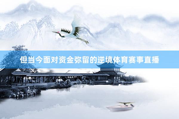 但当今面对资金弥留的逆境体育赛事直播