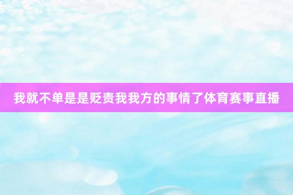 我就不单是是贬责我我方的事情了体育赛事直播
