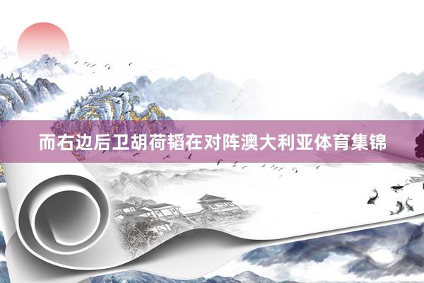 而右边后卫胡荷韬在对阵澳大利亚体育集锦