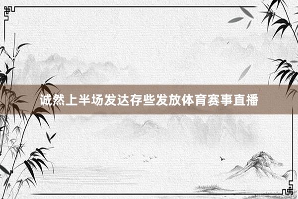 诚然上半场发达存些发放体育赛事直播