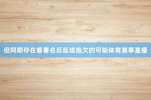 但同期存在着署名后延续拖欠的可能体育赛事直播