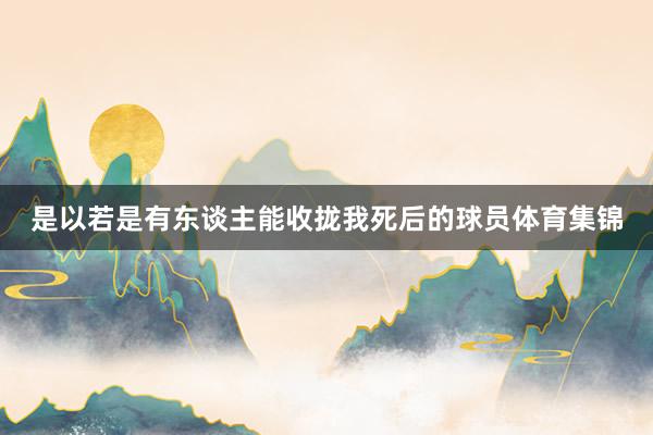 是以若是有东谈主能收拢我死后的球员体育集锦