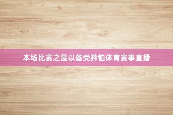 本场比赛之是以备受矜恤体育赛事直播