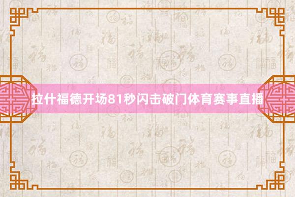 拉什福德开场81秒闪击破门体育赛事直播
