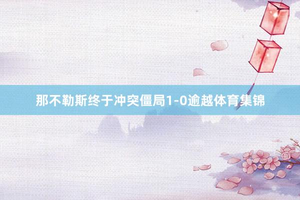 那不勒斯终于冲突僵局1-0逾越体育集锦