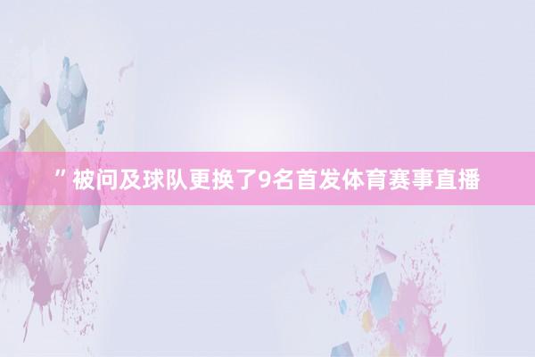 ”被问及球队更换了9名首发体育赛事直播