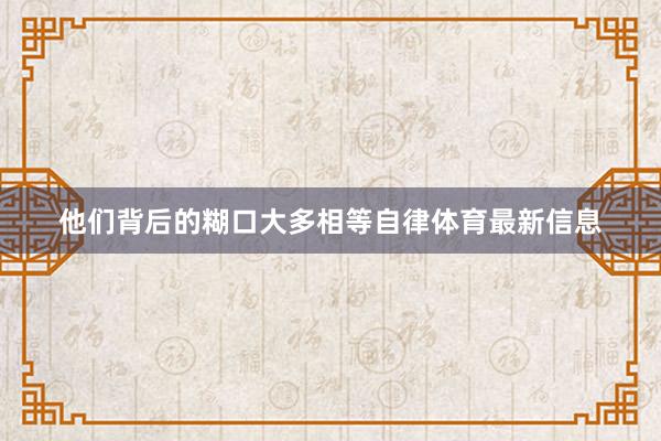 他们背后的糊口大多相等自律体育最新信息