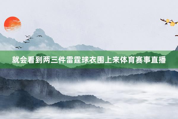 就会看到两三件雷霆球衣围上来体育赛事直播