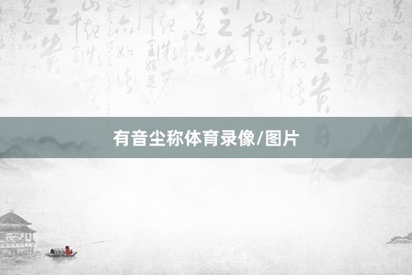 有音尘称体育录像/图片