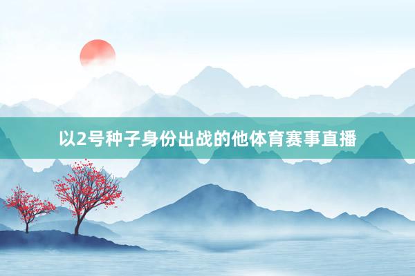 以2号种子身份出战的他体育赛事直播