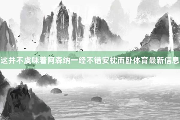 这并不虞味着阿森纳一经不错安枕而卧体育最新信息