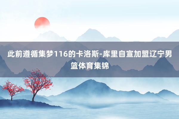 此前遵循集梦116的卡洛斯-库里自宣加盟辽宁男篮体育集锦