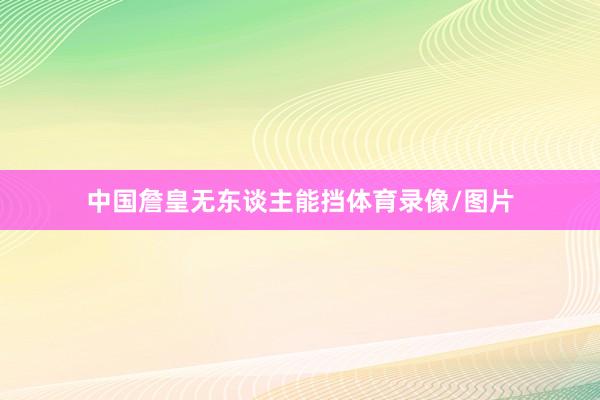 中国詹皇无东谈主能挡体育录像/图片