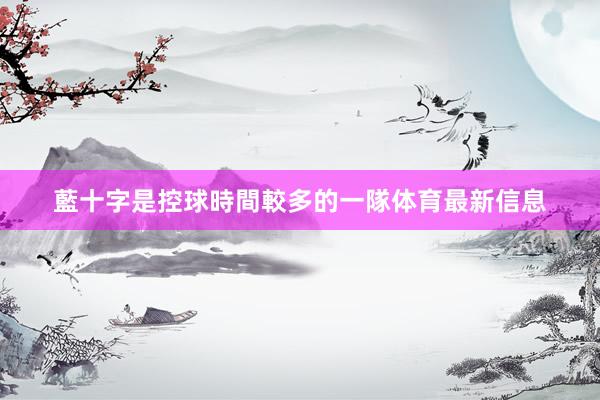 藍十字是控球時間較多的一隊体育最新信息
